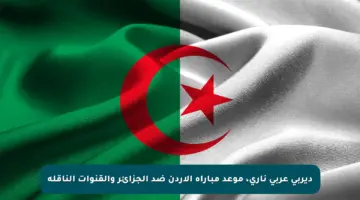ديربي عربي ناري، موعد مباراة الأردن ضد الجزائر والقنوات الناقلة